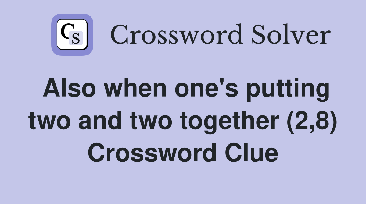 Also when one's putting two and two together (2,8) Crossword Clue