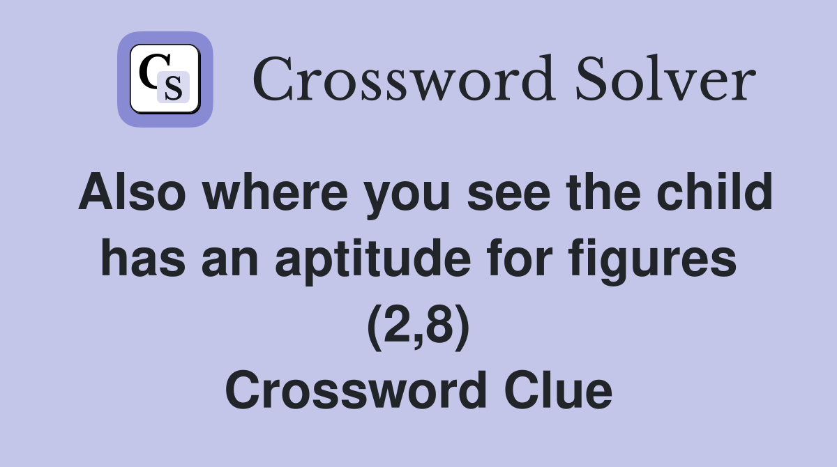 Also where you see the child has an aptitude for figures (2,8) Crossword Clue