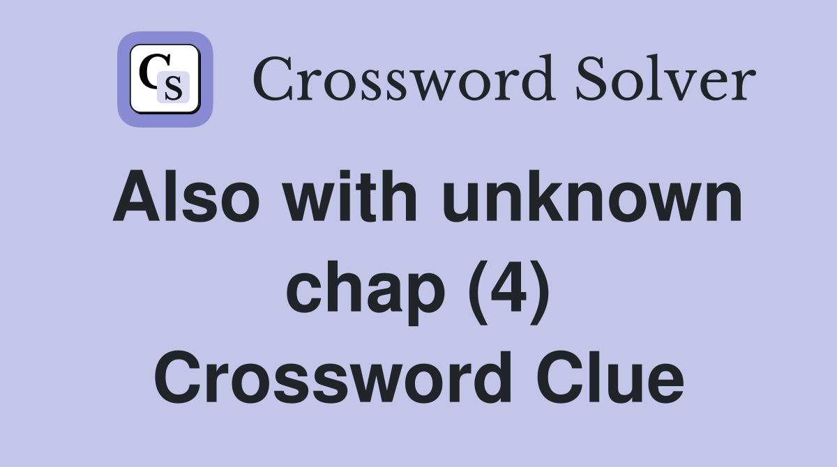 Also with unknown chap (4) Crossword Clue