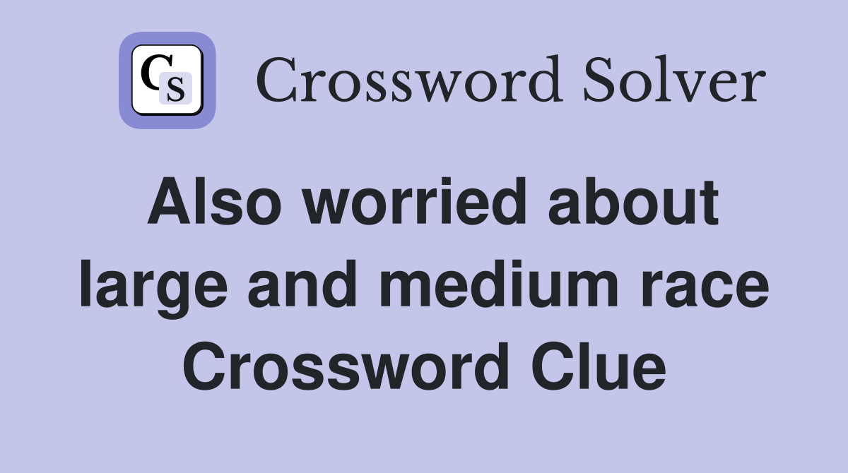 Also worried about large and medium race Crossword Clue