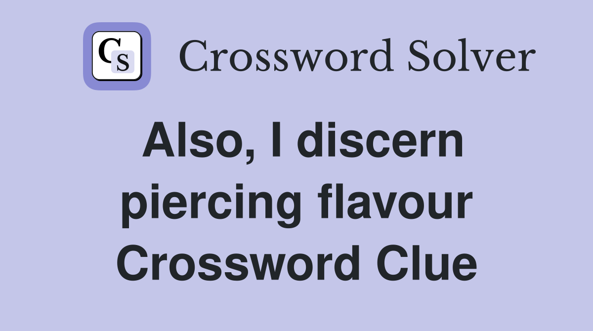 Also, I discern piercing flavour Crossword Clue