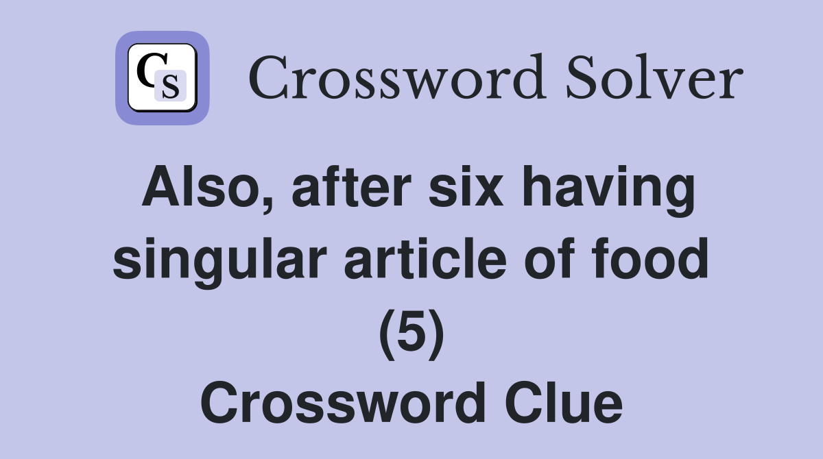 Also, after six having singular article of food (5) Crossword Clue