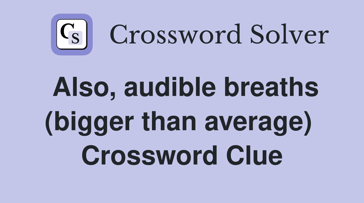 Also, audible breaths (bigger than average)  Crossword Clue