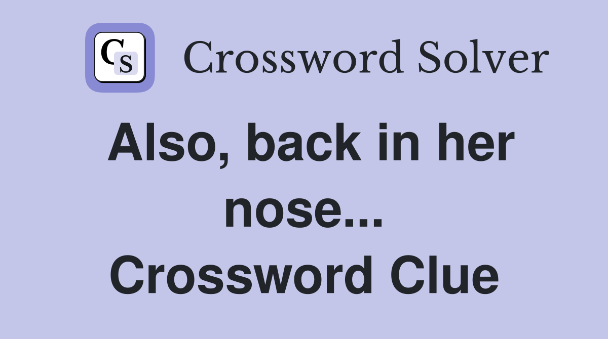 Also, back in her nose... Crossword Clue