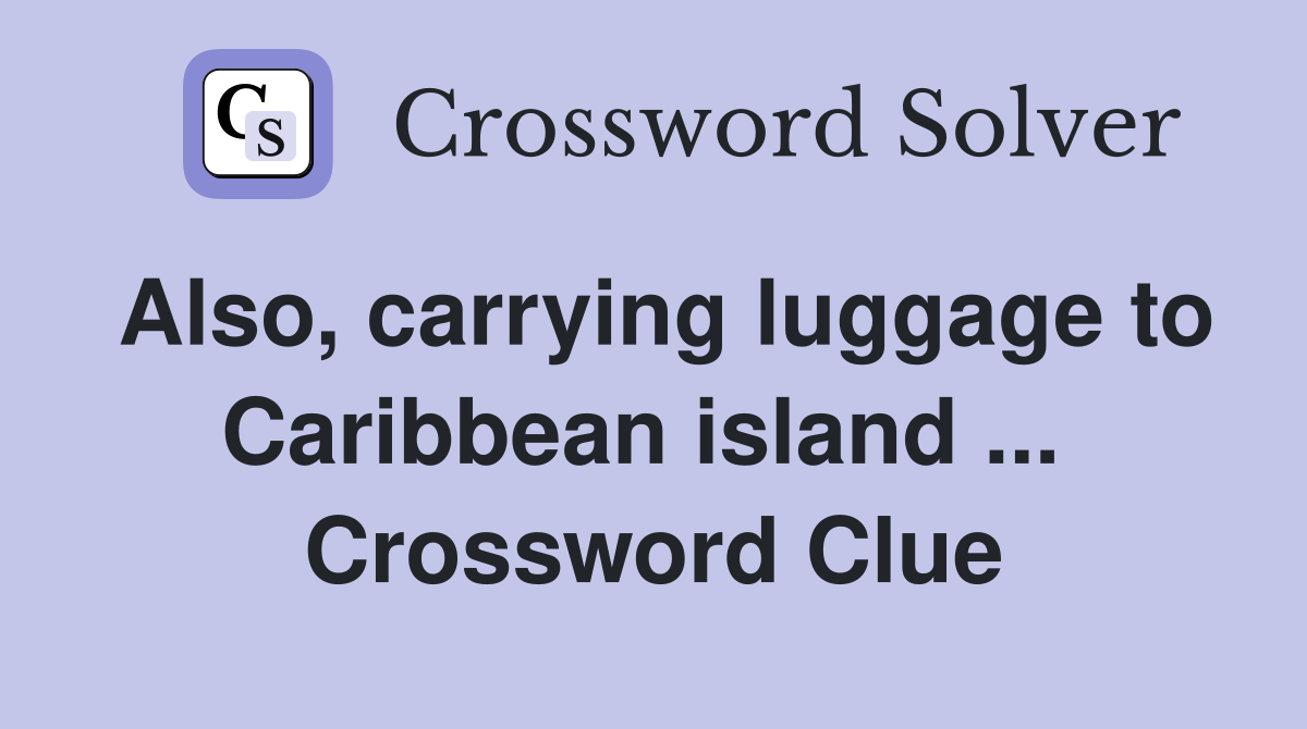 Also, carrying luggage to Caribbean island ...  Crossword Clue