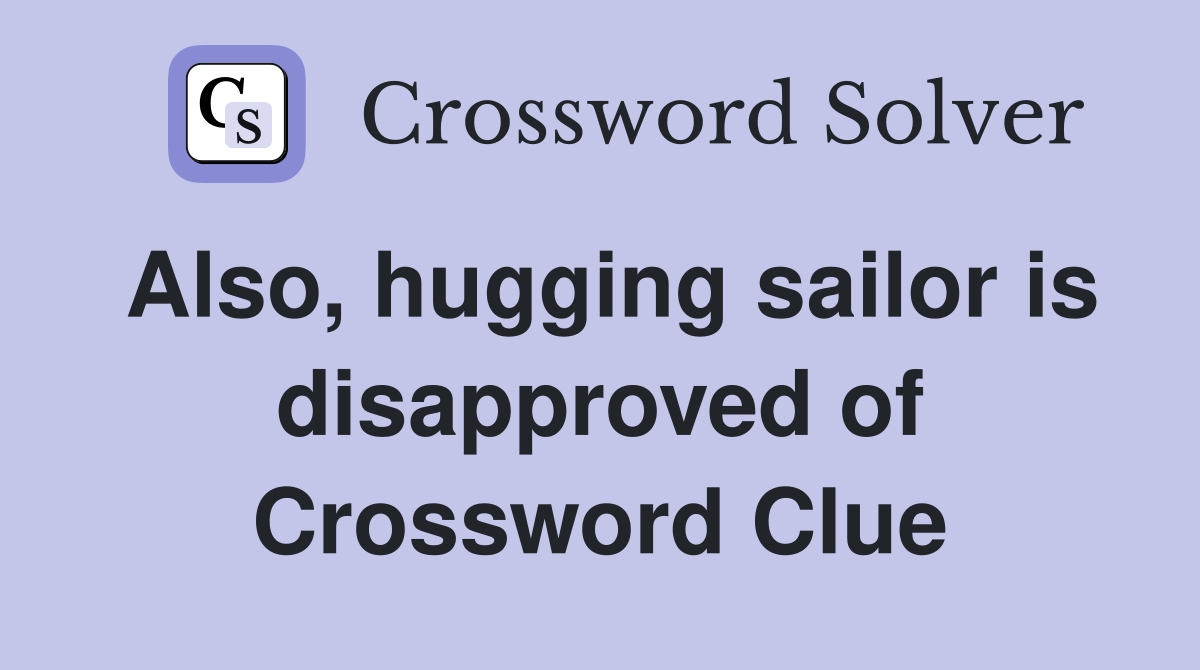 Also, hugging sailor is disapproved of Crossword Clue