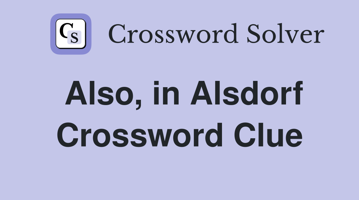 Also, in Alsdorf Crossword Clue