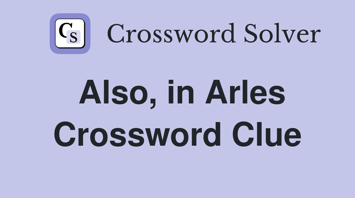 Also, in Arles Crossword Clue