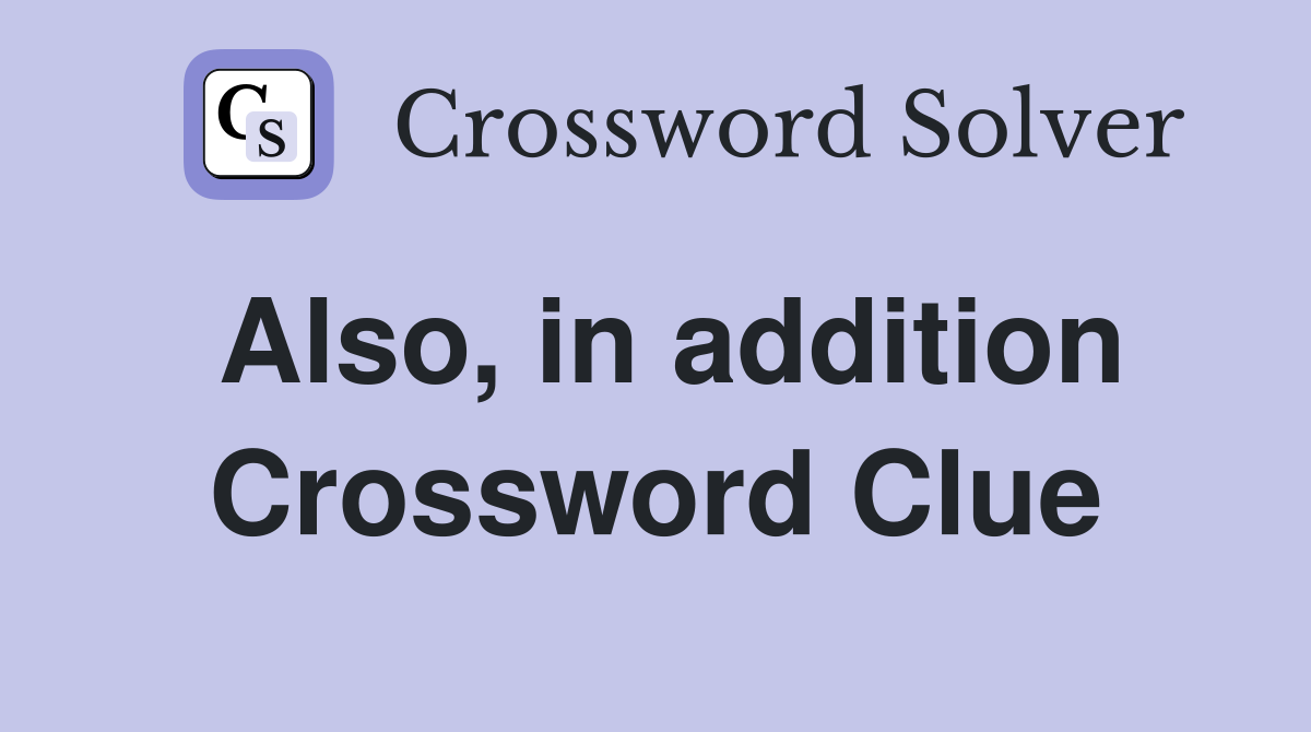 Also, in addition Crossword Clue