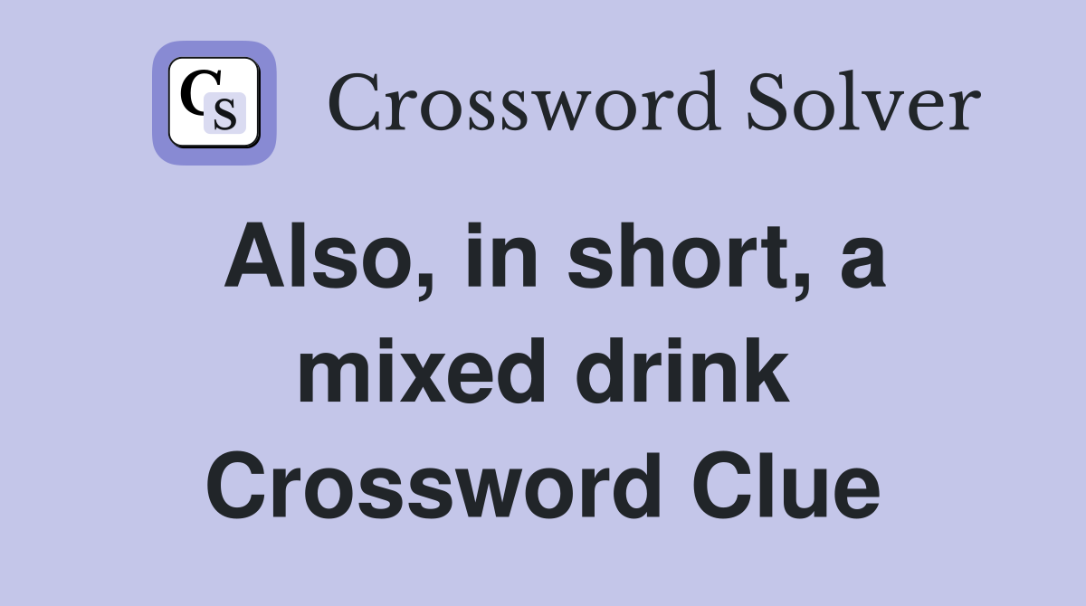 Also, in short, a mixed drink Crossword Clue