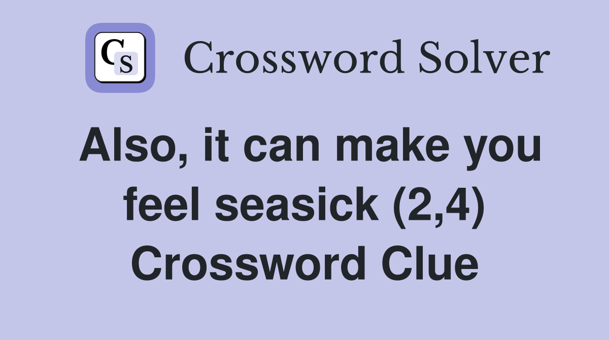Also, it can make you feel seasick (2,4) Crossword Clue