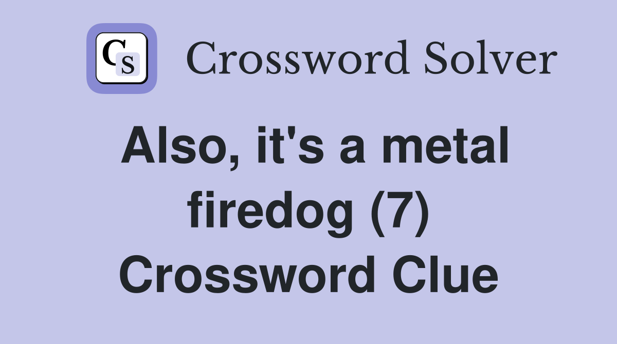Also, it's a metal firedog (7) Crossword Clue