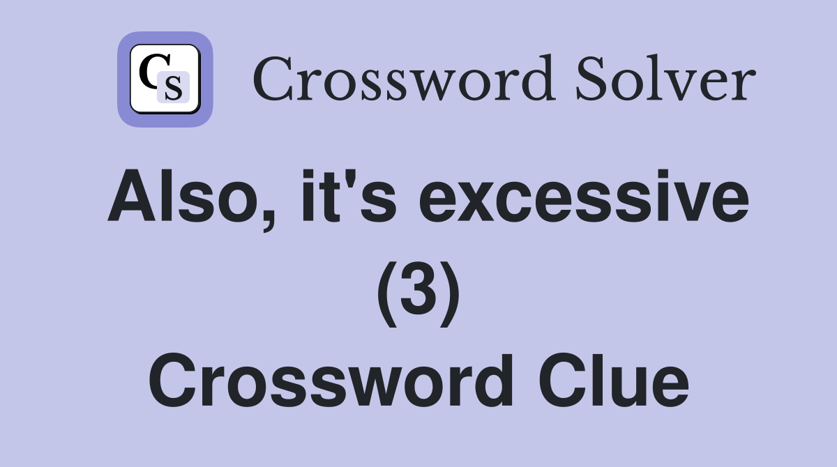 Also, it's excessive (3) Crossword Clue