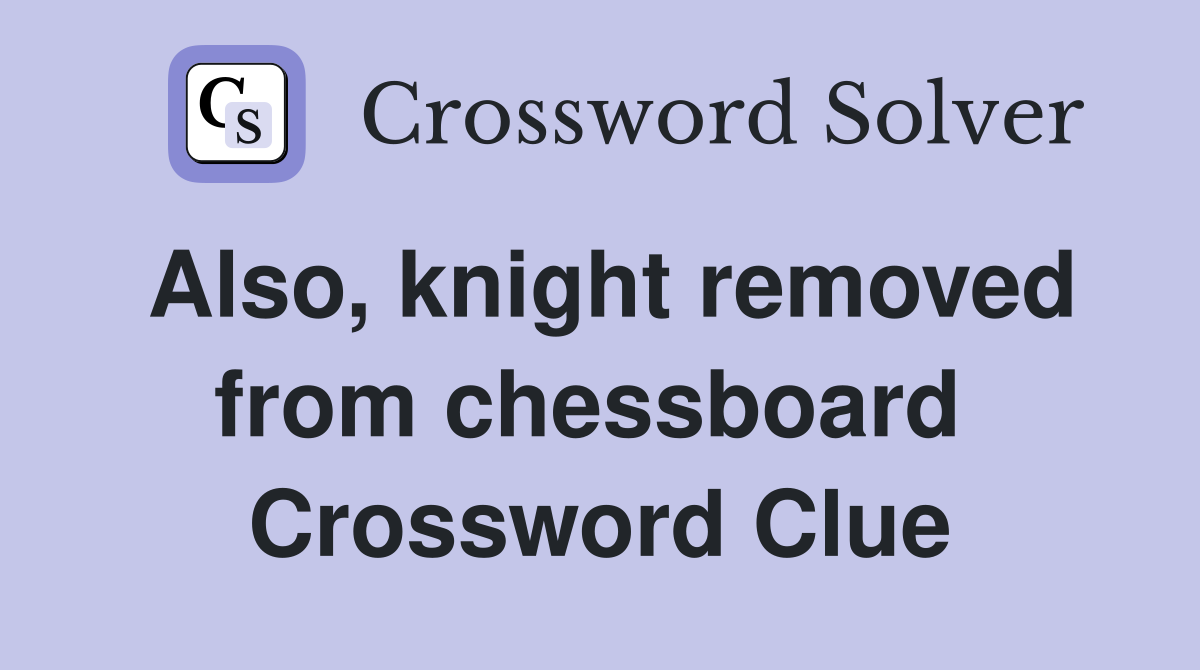 Also, knight removed from chessboard  Crossword Clue
