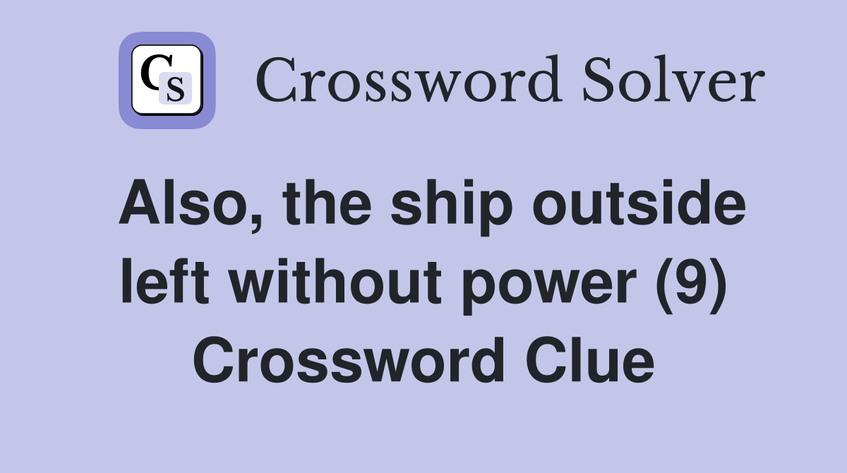 Also, the ship outside left without power (9) Crossword Clue