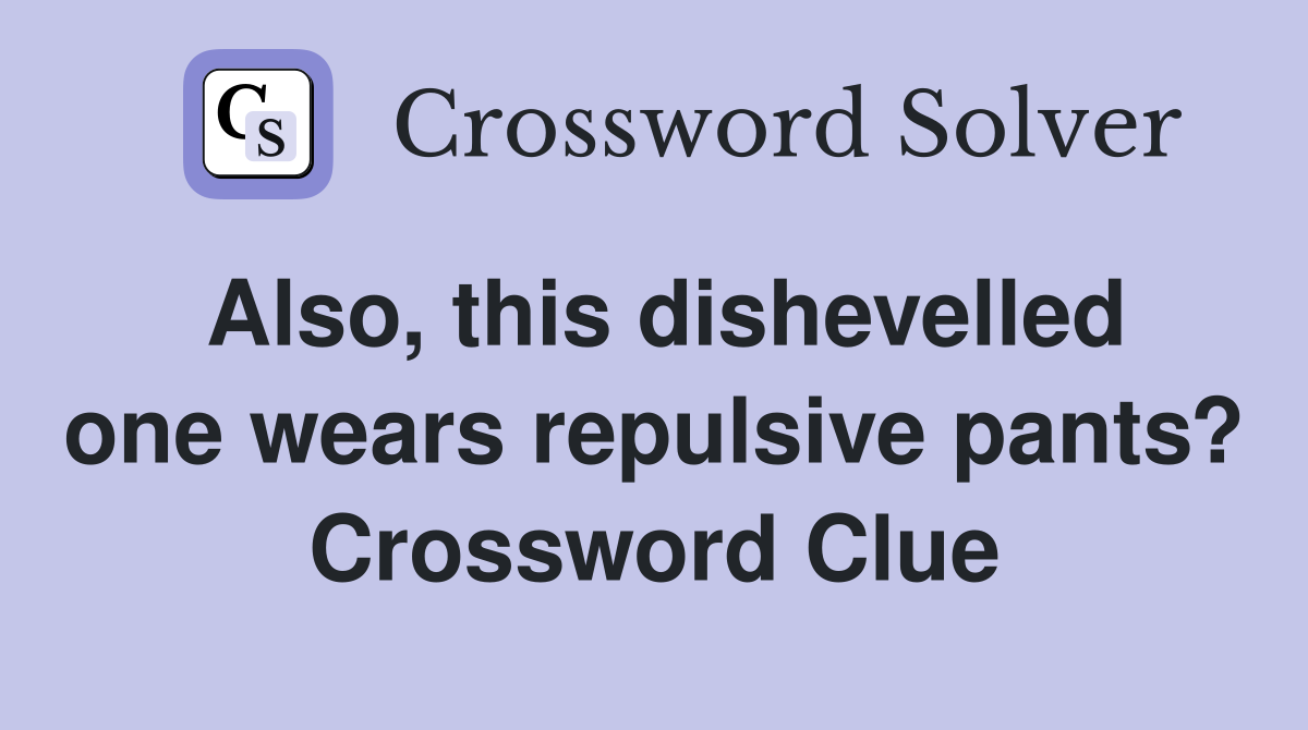 Also, this dishevelled one wears repulsive pants? Crossword Clue