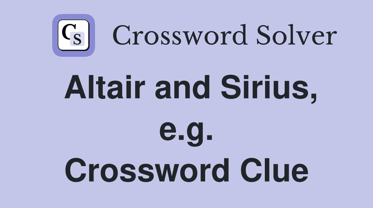 Altair and Sirius, e.g. Crossword Clue