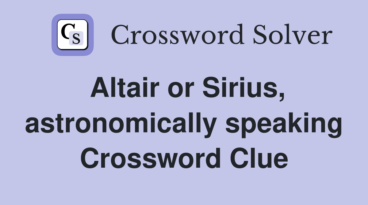 Altair or Sirius, astronomically speaking Crossword Clue