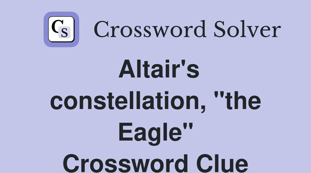 Altair's constellation, "the Eagle" Crossword Clue