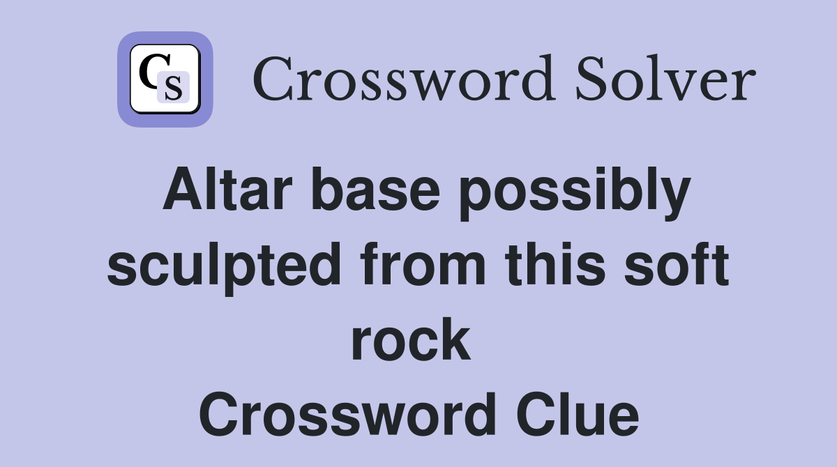 Altar base possibly sculpted from this soft rock  Crossword Clue