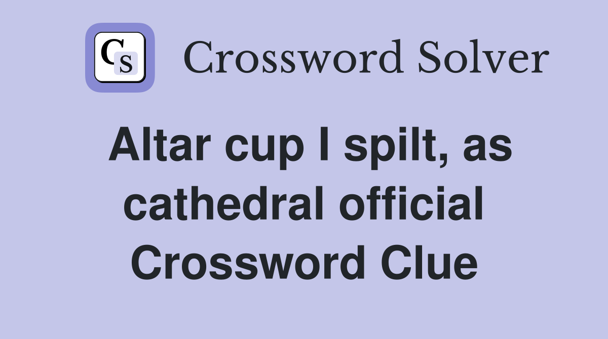 Altar cup I spilt, as cathedral official Crossword Clue
