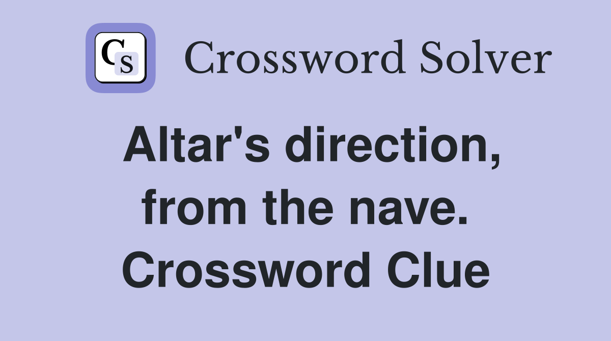 Altar's direction, from the nave. Crossword Clue