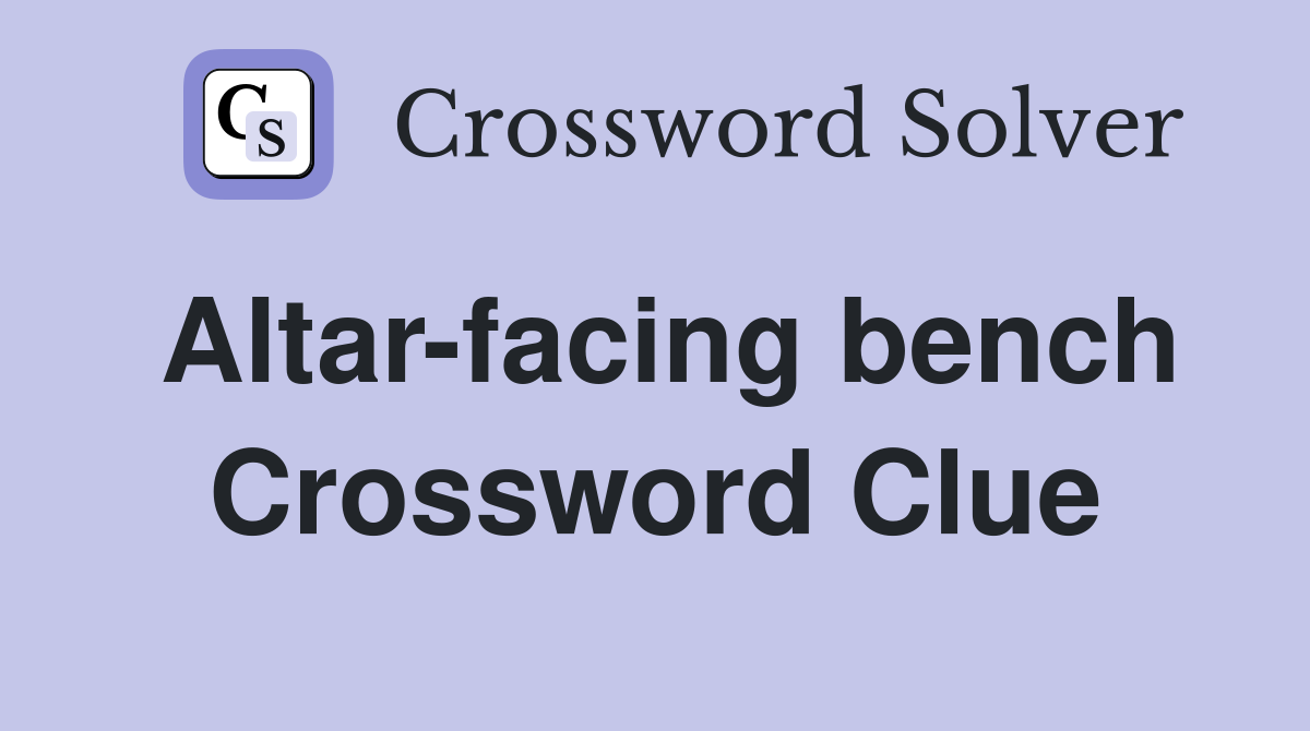 Altar-facing bench Crossword Clue