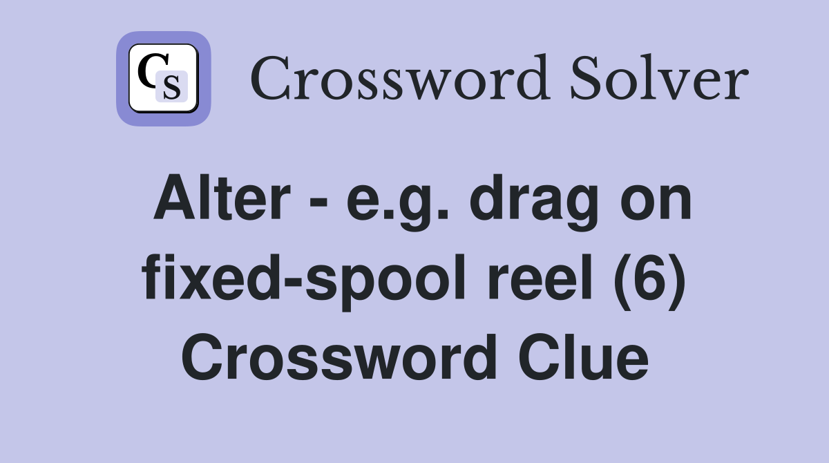 Alter - e.g. drag on fixed-spool reel (6) Crossword Clue