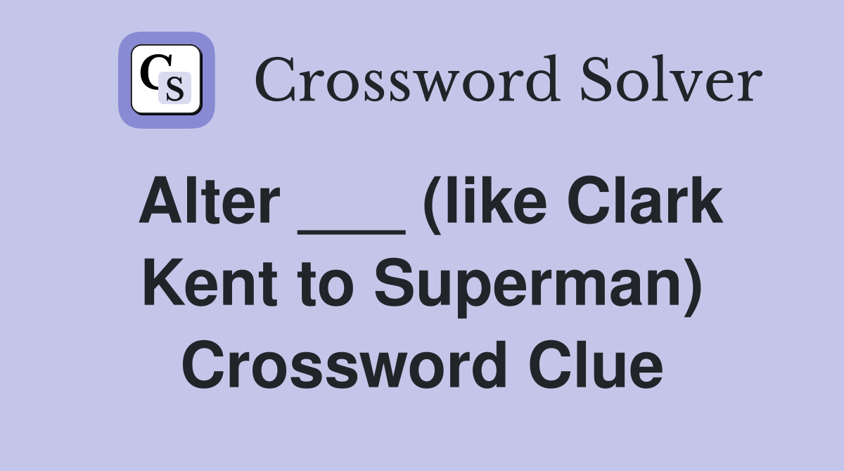 Alter ___ (like Clark Kent to Superman) Crossword Clue