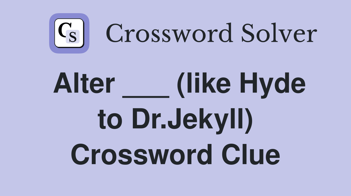 Alter ___ (like Hyde to Dr.Jekyll) Crossword Clue