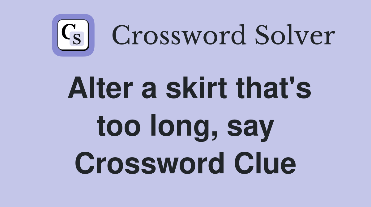 Alter a skirt that's too long, say Crossword Clue