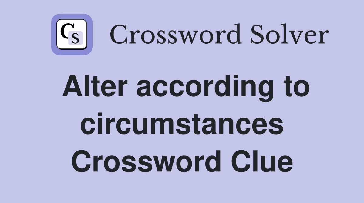 Alter according to circumstances Crossword Clue