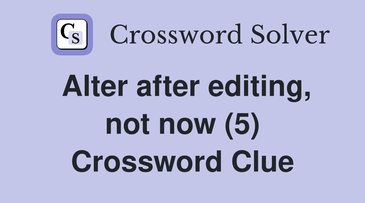 Alter after editing, not now (5) Crossword Clue