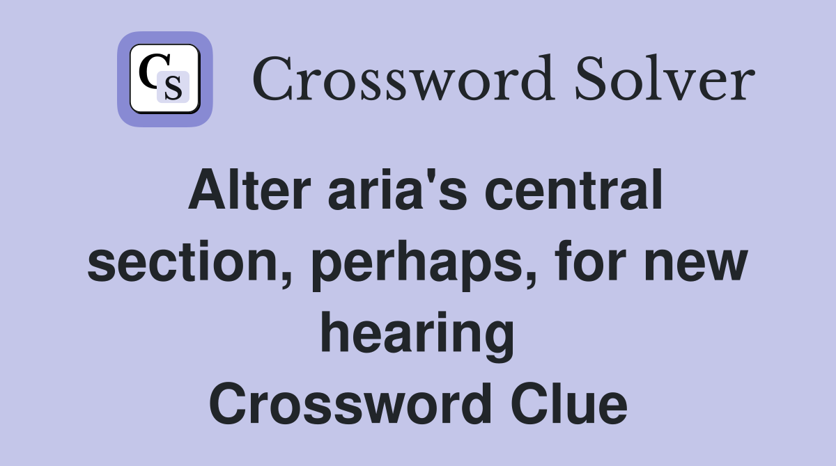 Alter aria's central section, perhaps, for new hearing Crossword Clue