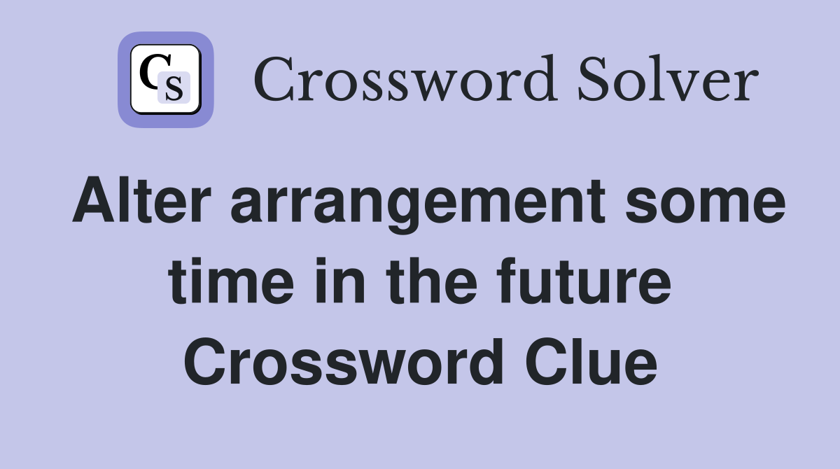Alter arrangement some time in the future Crossword Clue