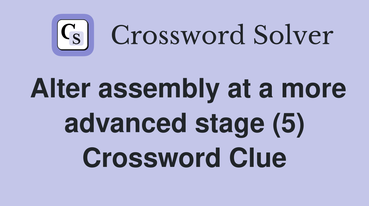Alter assembly at a more advanced stage (5) Crossword Clue