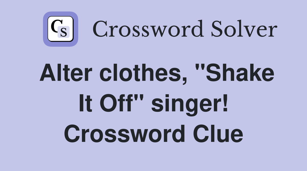 Alter clothes, "Shake It Off" singer! Crossword Clue
