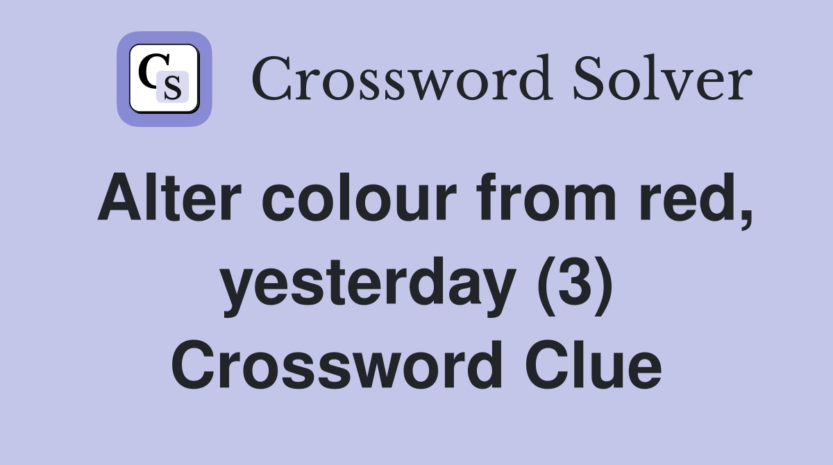 Alter colour from red, yesterday (3) Crossword Clue