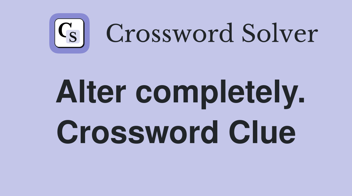 Alter completely. Crossword Clue