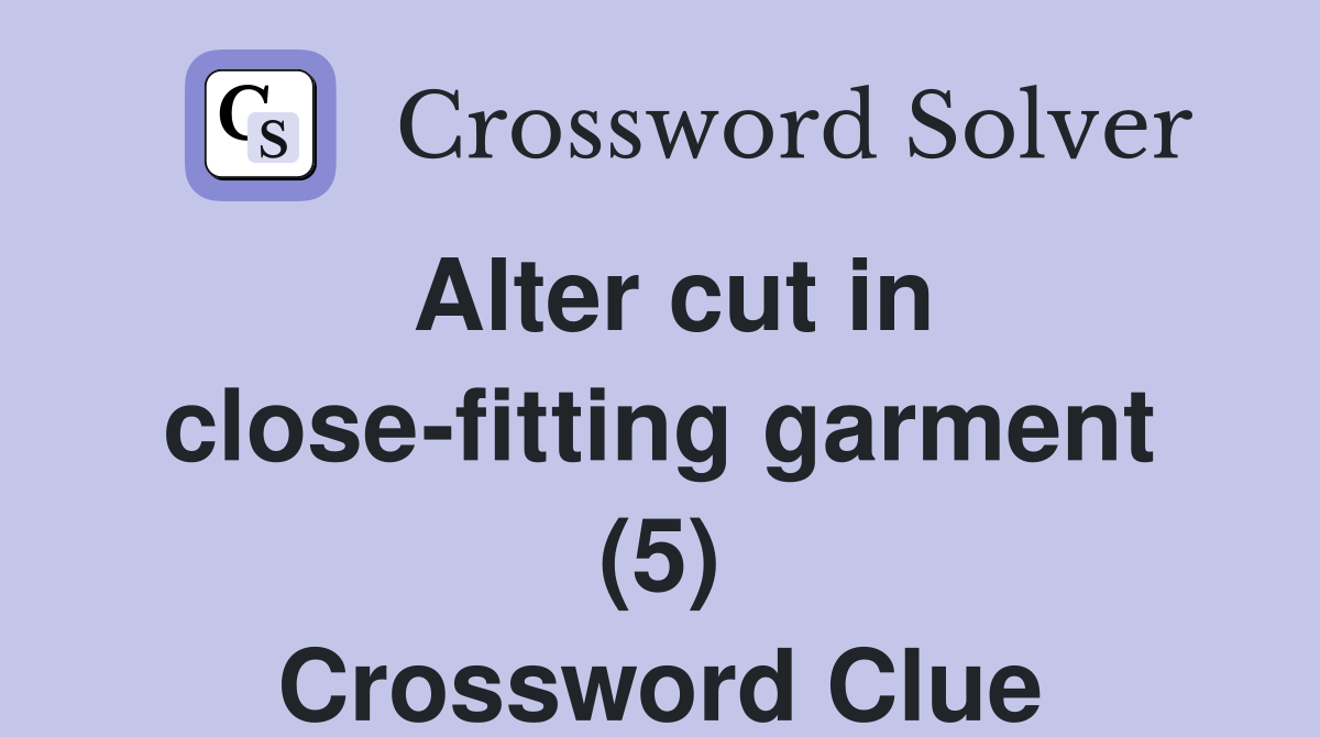Alter cut in close-fitting garment (5) Crossword Clue
