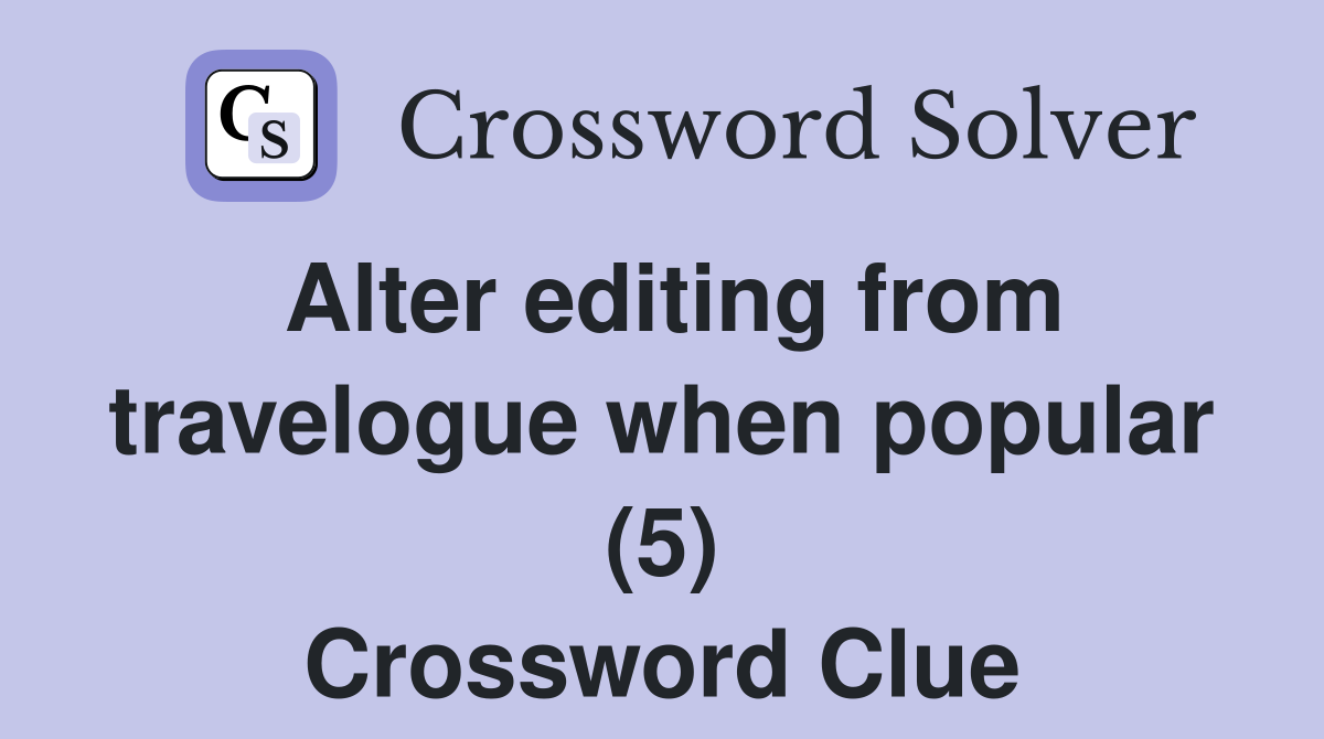 Alter editing from travelogue when popular (5) Crossword Clue
