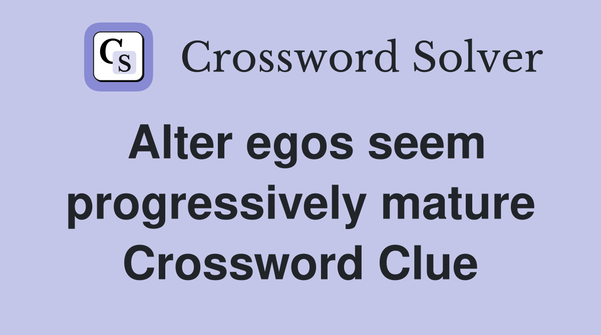 Alter egos seem progressively mature Crossword Clue