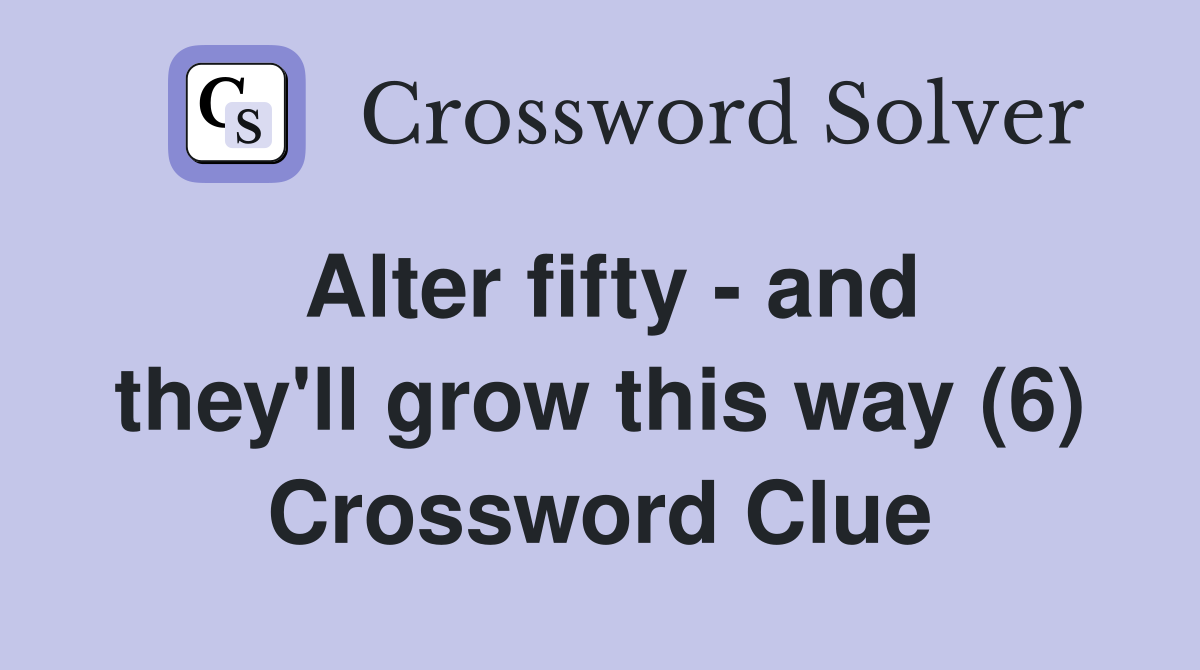 Alter fifty - and they'll grow this way (6) Crossword Clue