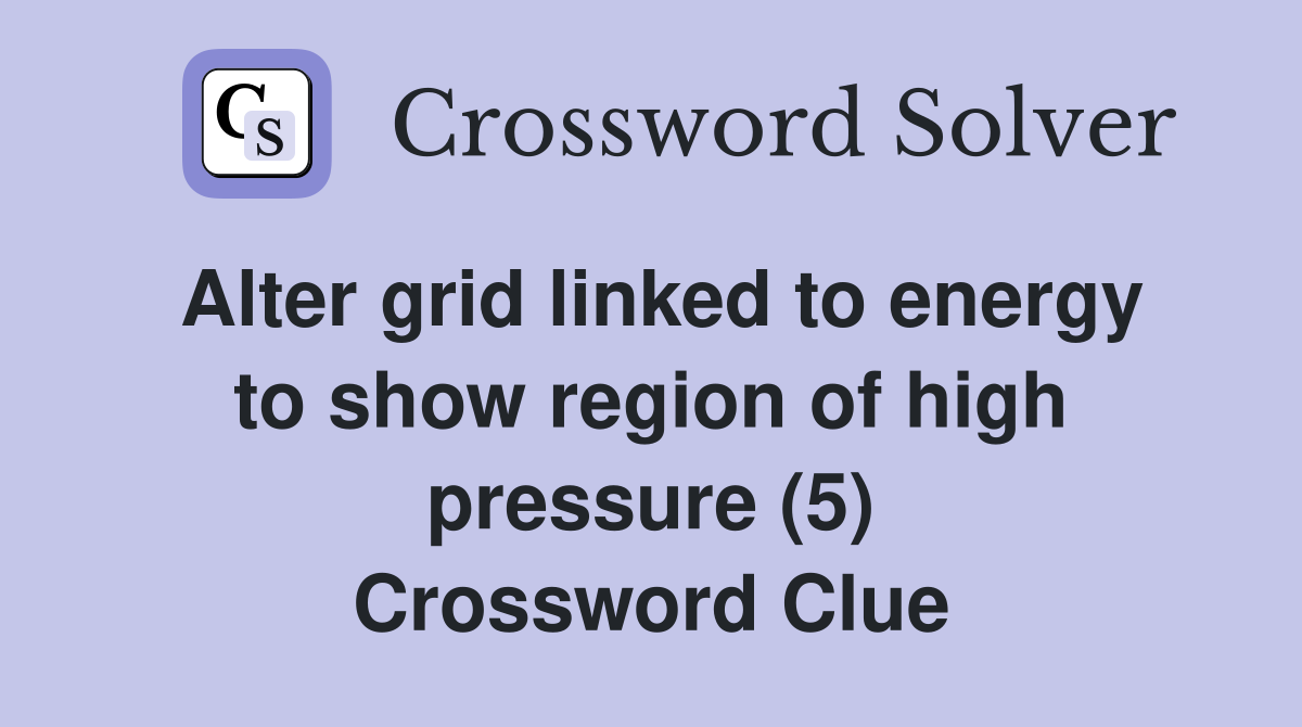 Alter grid linked to energy to show region of high pressure (5) Crossword Clue
