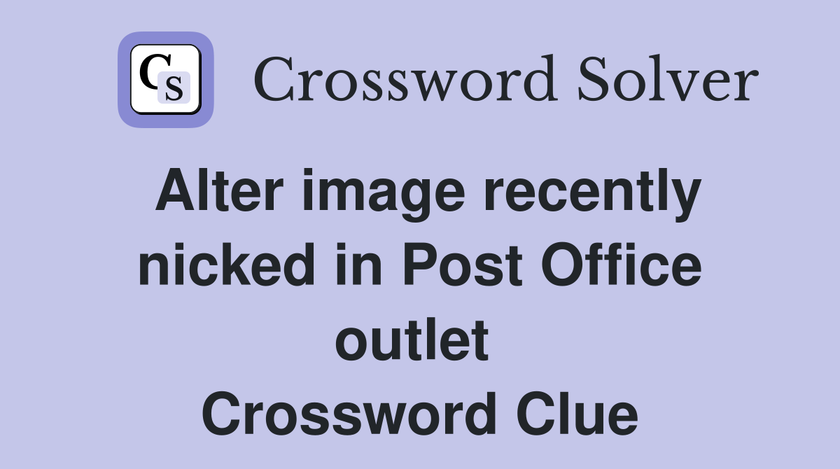 Alter image recently nicked in Post Office outlet  Crossword Clue