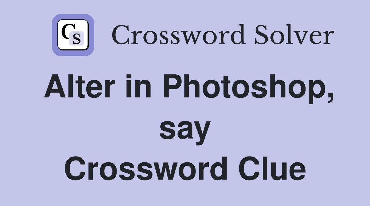 Alter in Photoshop, say Crossword Clue