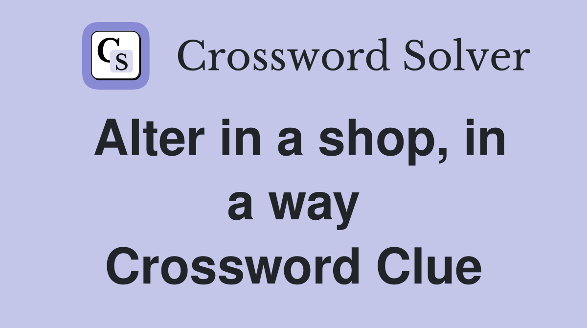 Alter in a shop, in a way Crossword Clue