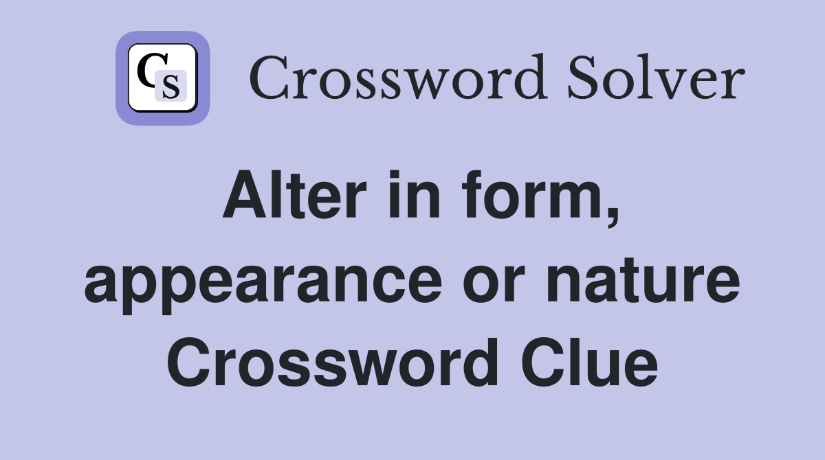 Alter in form, appearance or nature Crossword Clue