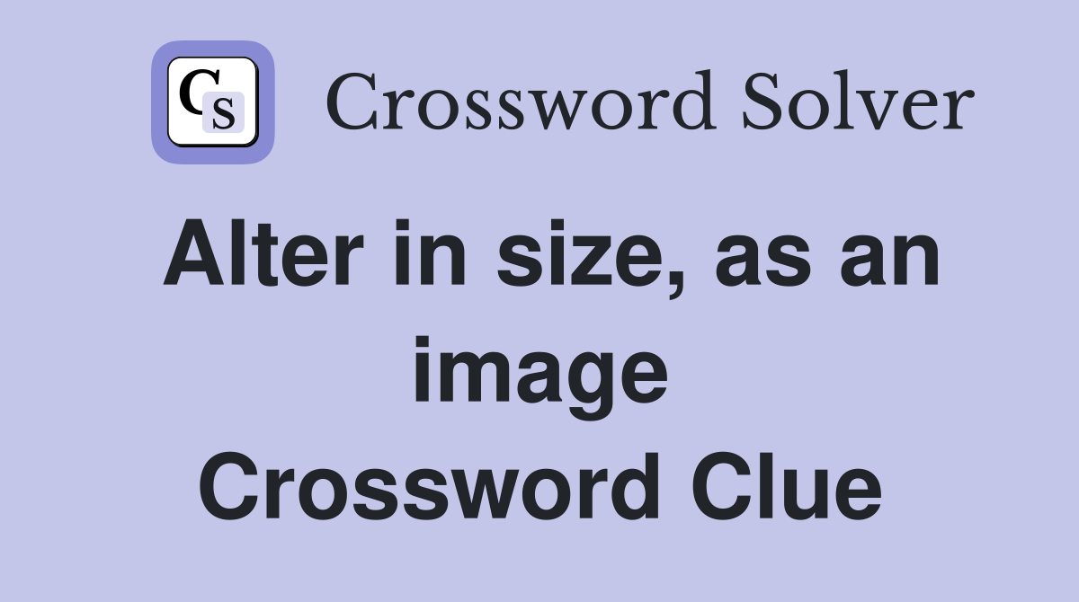 Alter in size, as an image Crossword Clue