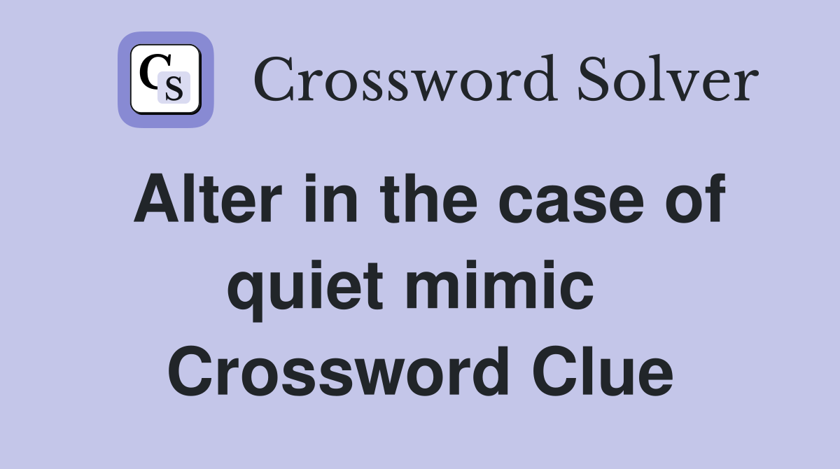 Alter in the case of quiet mimic  Crossword Clue